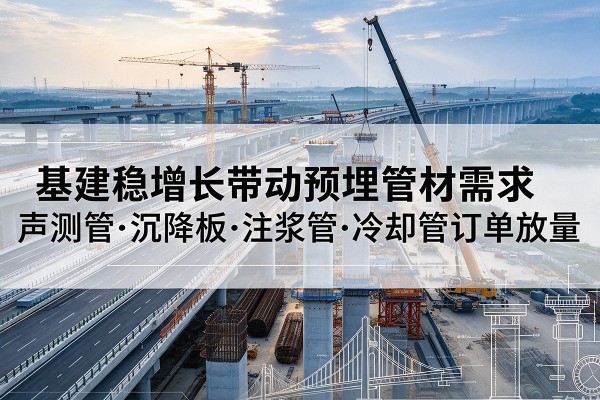 瓦房店基建稳增长带动预埋监测管材需求，声测管、沉降板、注浆管订单持续放量