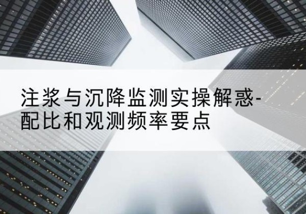 瓦房店水泥浆配比不当会不会造成注浆管堵管？-注浆与沉降监测实操解惑-配比和观测频率要点